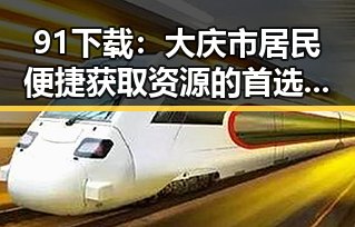 91下载:大庆市居民便捷获取资源的首选平台
