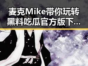 麦克Mike带你玩转黑料吃瓜官方版下载：最火吃瓜直播再升级