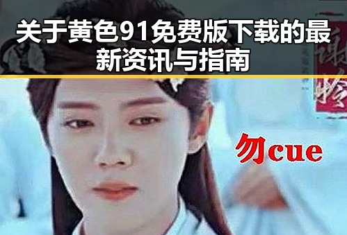 关于黄色91免费版下载的最新资讯与指南