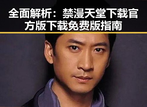 全面解析：禁漫天堂下载官方版下载免费版指南