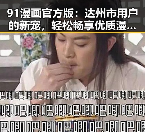 91漫画官方版:达州市用户的新宠,轻松畅享优质漫画资源