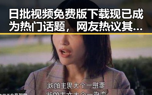 日批视频免费版下载现已成为热门话题，网友热议其内容丰富性