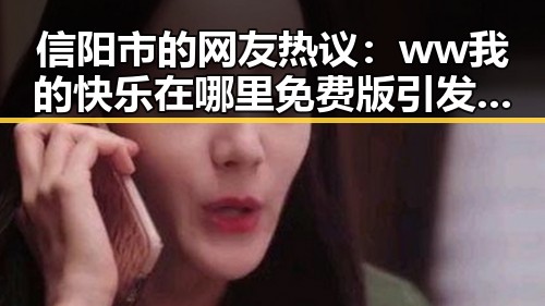 信阳市的网友热议：ww我的快乐在哪里免费版引发关注