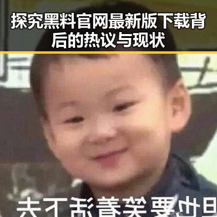 探究黑料 官网最新版下载背后的热议与现状