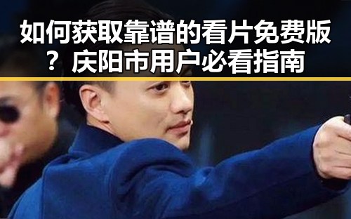 如何获取靠谱的看片免费版？庆阳市用户必看指南