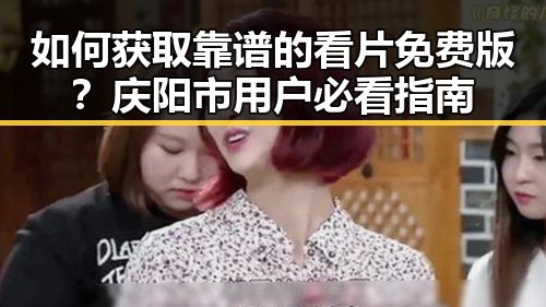 如何获取靠谱的看片免费版？庆阳市用户必看指南