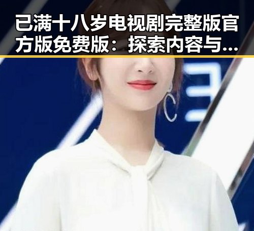 已满十八岁电视剧完整版官方版免费版：探索内容与观看途径