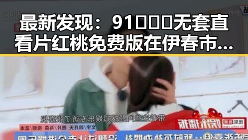 最新发现：91❌❌❌无套直看片红桃免费版在伊春市受到热捧