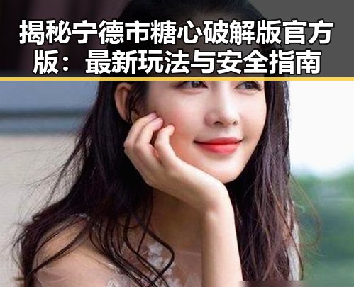 揭秘宁德市糖心破解版官方版：最新玩法与安全指南