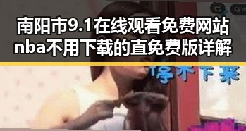 南阳市 9.1在线观看免费网站nba不用下载的直免费版详解