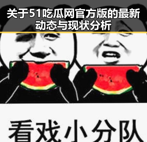 关于51吃瓜网官方版的最新动态与现状分析