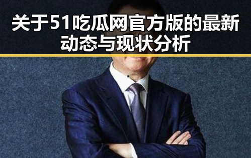关于51吃瓜网官方版的最新动态与现状分析