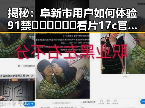 揭秘：阜新市用户如何体验91禁🍆🍑🔞❌❌❌看片17c官方版免费版