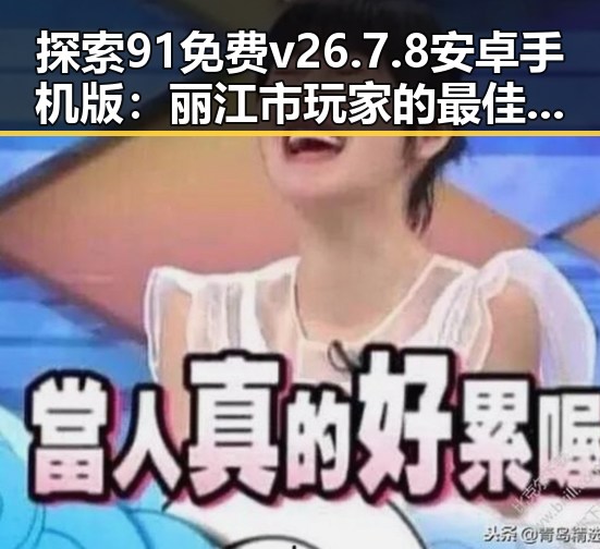 探索91免费v26.7.8 安卓手机版：丽江市玩家的最佳选择
