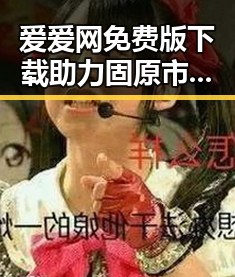 爱爱网免费版下载助力固原市用户轻松体验精彩内容