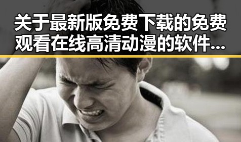 关于最新版免费下载的 免费观看在线高清动漫的软件下载最新版下载的详细介绍