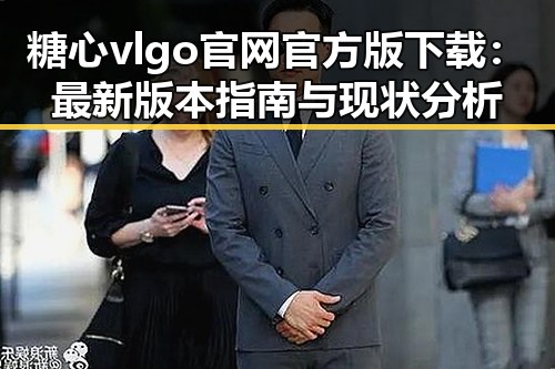 糖心vlgo官网官方版下载：最新版本指南与现状分析