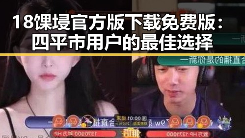 18馃埐官方版下载免费版：四平市用户的最佳选择
