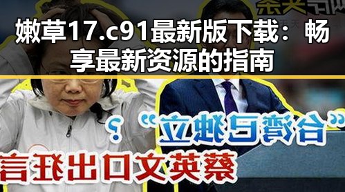嫩草17.c 91最新版下载：畅享最新资源的指南