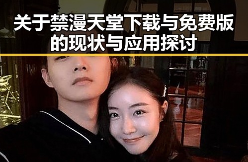 关于禁漫天堂下载与免费版的现状与应用探讨