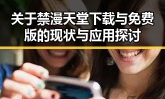 关于禁漫天堂下载与免费版的现状与应用探讨