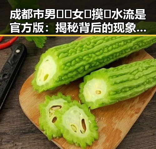 成都市男🍌❌女🍑摸🐻水流是官方版：揭秘背后的现象与分析