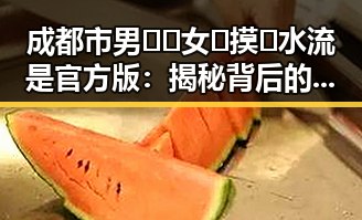 成都市男🍌❌女🍑摸🐻水流是官方版：揭秘背后的现象与分析