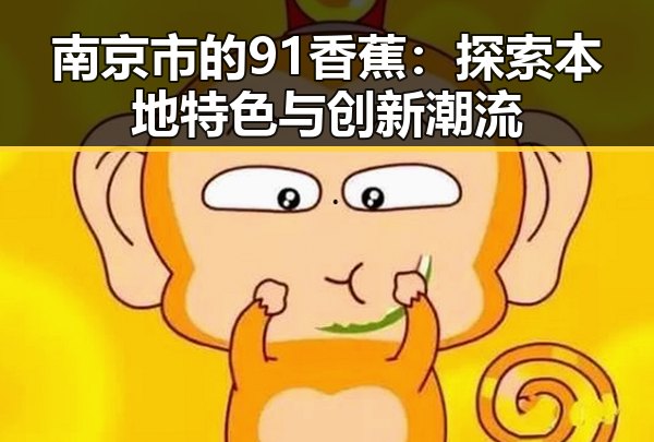 南京市的91香蕉：探索本地特色与创新潮流
