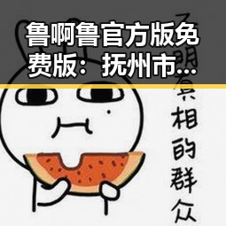 鲁啊鲁官方版免费版：抚州市本地优质资源推荐