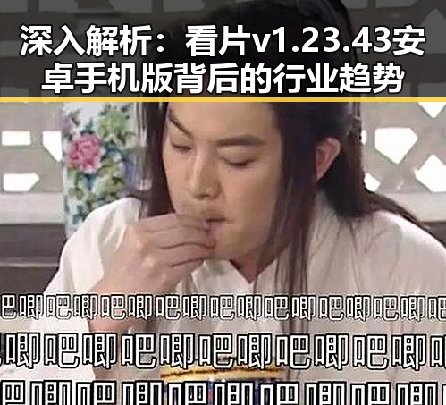 深入解析：看片v1.23.43 安卓手机版背后的行业趋势