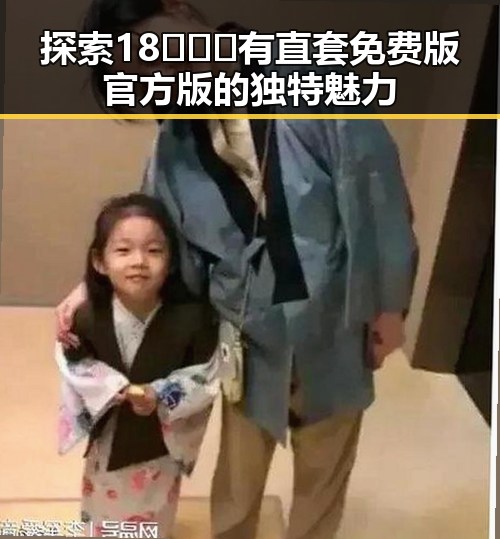 探索18❌❌❌有直套免费版官方版的独特魅力