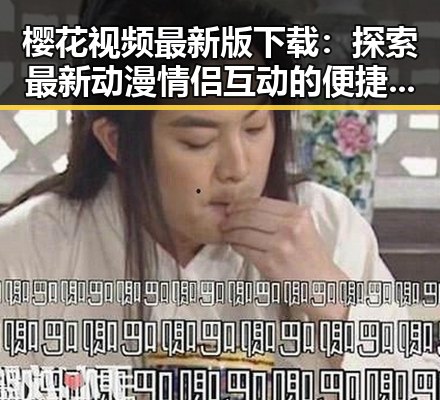 樱花视频最新版下载：探索最新动漫情侣互动的便捷途径