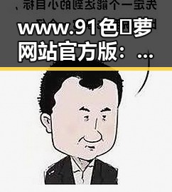 www.91色😍萝网站官方版：探索最新娱乐内容与资讯