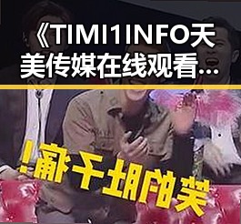 《TIMI1INFO天美传媒在线观看》免费高清在线播放全集：平凉市用户必看指南