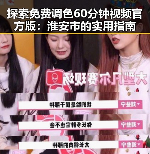 探索免费调色60分钟视频官方版：淮安市的实用指南