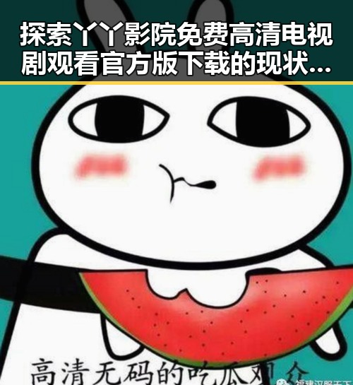 探索丫丫影院免费高清电视剧观看官方版下载的现状与未来