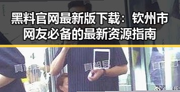 黑料 官网最新版下载：钦州市网友必备的最新资源指南