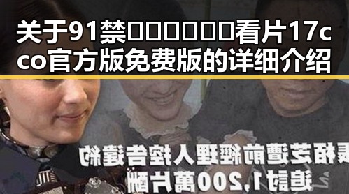 关于91禁🍆🍑🔞❌❌❌看片17cco官方版免费版的详细介绍