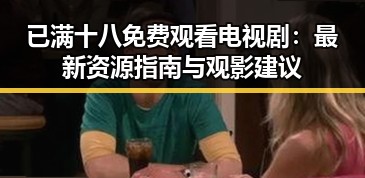 已满十八免费观看电视剧：最新资源指南与观影建议