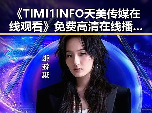 《TIMI1INFO天美传媒在线观看》免费高清在线播放全集，轻松享受高清娱乐