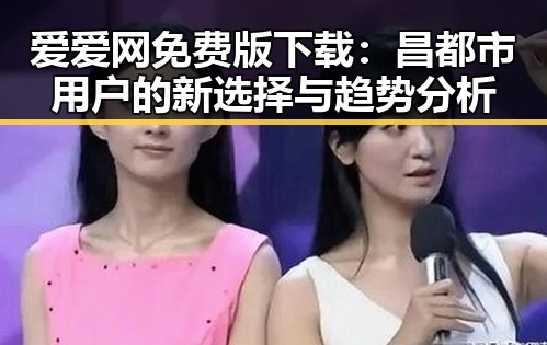 爱爱网免费版下载:昌都市用户的新选择与趋势分析