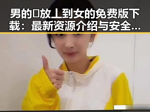 男的🈚放丄到女的免费版下载：最新资源介绍与安全指南