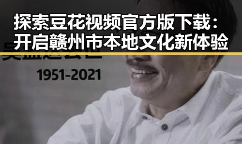 探索豆花视频官方版下载:开启赣州市本地文化新体验