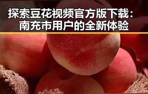 探索豆花视频官方版下载：南充市用户的全新体验