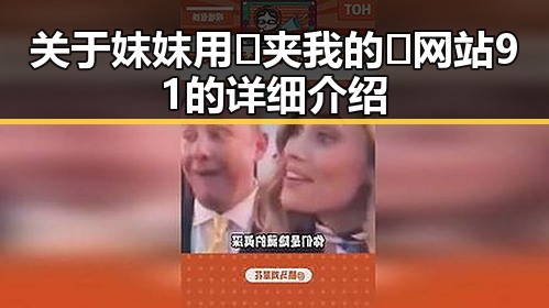 关于妺妺用🐻夹我的🍌网站91的详细介绍