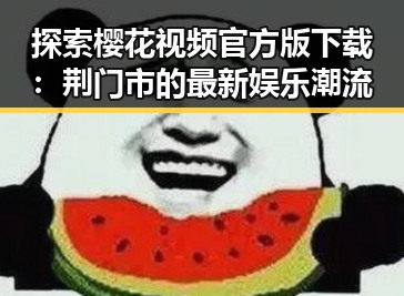 探索樱花视频官方版下载：荆门市的最新娱乐潮流