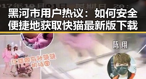 黑河市用户热议：如何安全便捷地获取快猫最新版下载