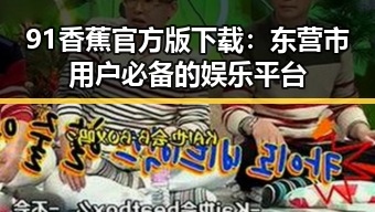 91香蕉官方版下载：东营市用户必备的娱乐平台