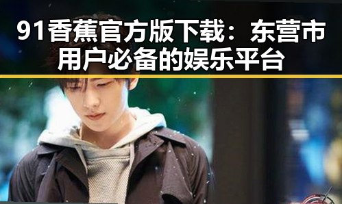 91香蕉官方版下载：东营市用户必备的娱乐平台