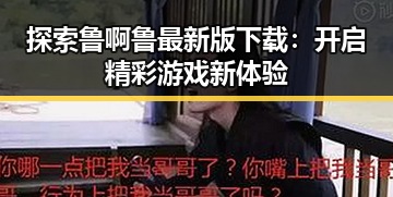 探索鲁啊鲁最新版下载：开启精彩游戏新体验